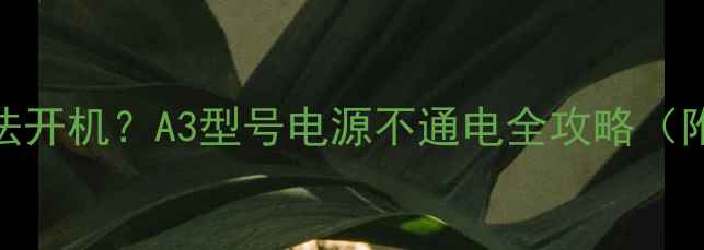图片 🔧组装式电视无法开机？A3型号电源不通电全攻略（附超全排查步骤）