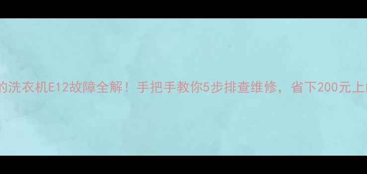 图片 🔧美的洗衣机E12故障全解！手把手教你5步排查维修，省下200元上门费1