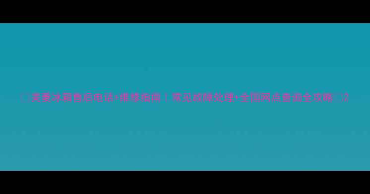 图片 🔧美菱冰箱售后电话+维修指南｜常见故障处理+全国网点查询全攻略✨2