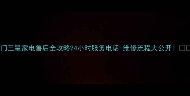 图片 🔧荆门三星家电售后全攻略24小时服务电话+维修流程大公开！⏰⚙️2