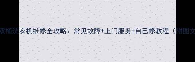 图片 🔧荣事达双桶洗衣机维修全攻略：常见故障+上门服务+自己修教程（附图文步骤）🔧
