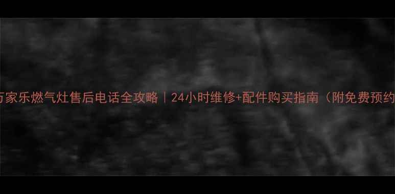 图片 🔧西安万家乐燃气灶售后电话全攻略｜24小时维修+配件购买指南（附免费预约通道）1