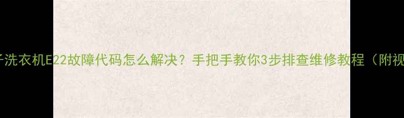 图片 🔧西门子洗衣机E22故障代码怎么解决？手把手教你3步排查维修教程（附视频）💡1