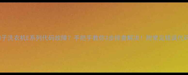 图片 🔧西门子洗衣机E系列代码故障？手把手教你3步排查解决！附常见错误代码表👇1