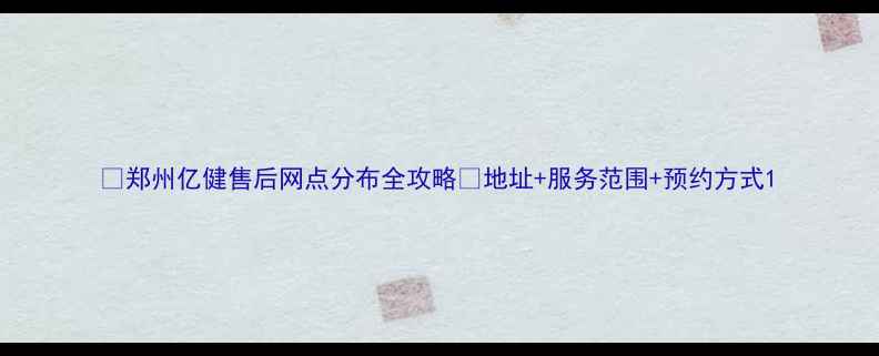图片 🔧郑州亿健售后网点分布全攻略📍地址+服务范围+预约方式1