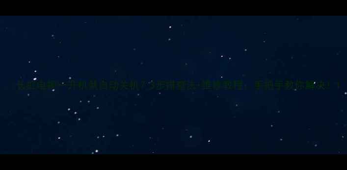 图片 🔧长虹电视一开机就自动关机？3步排查法+维修教程，手把手教你解决！1