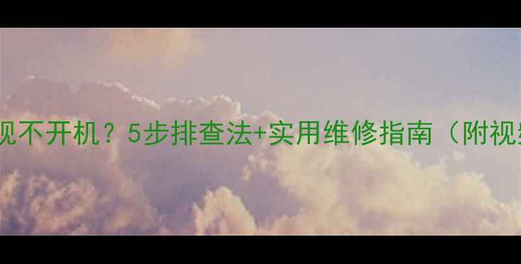 图片 🔧长虹电视不开机？5步排查法+实用维修指南（附视频教程）1