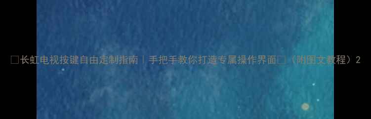 图片 🔧长虹电视按键自由定制指南｜手把手教你打造专属操作界面✨（附图文教程）2