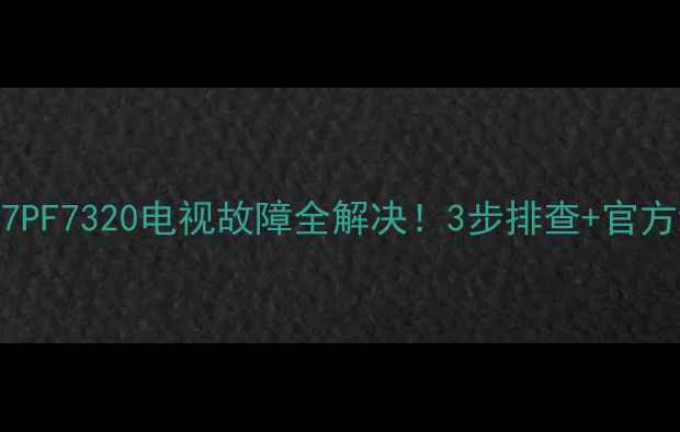 图片 🔧飞利浦37PF7320电视故障全解决！3步排查+官方维修指南2
