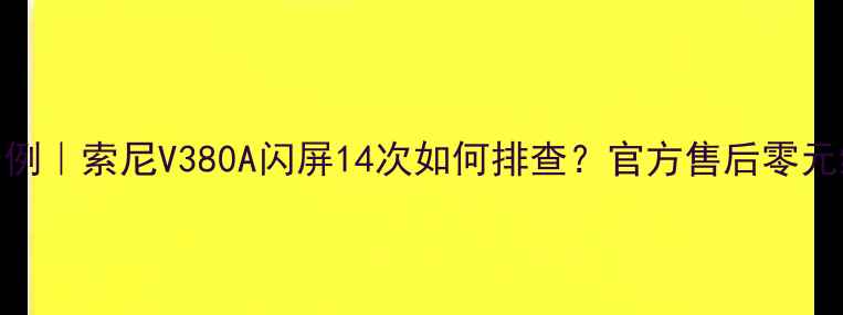 图片 🔴真实案例｜索尼V380A闪屏14次如何排查？官方售后零元维修攻略
